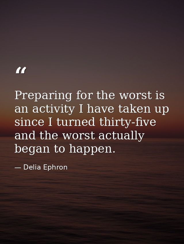 Preparing for the worst is an activity I have taken up since I turned thirty-five  and the worst actually began to happe — Delia Ephron