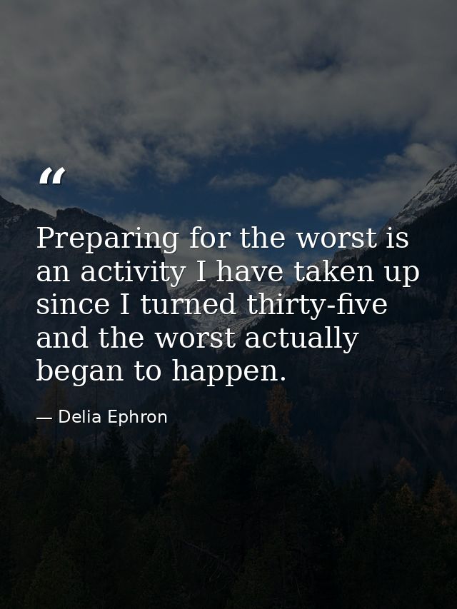 Preparing for the worst is an activity I have taken up since I turned thirty-five  and the worst actually began to happe — Delia Ephron