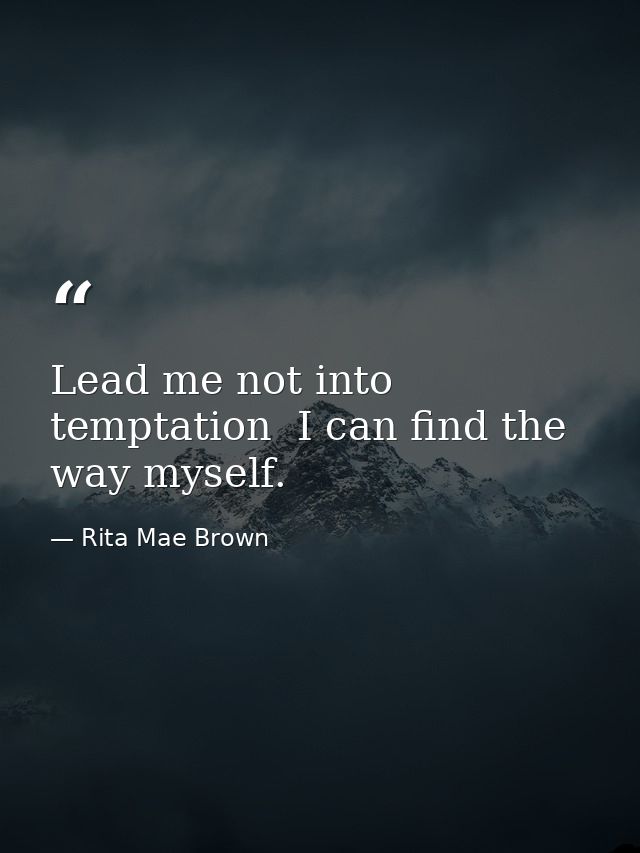Lead me not into temptation  I can find the way myself. — Rita Mae Brown