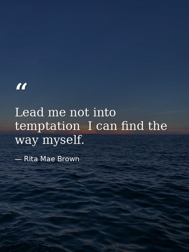 Lead me not into temptation  I can find the way myself. — Rita Mae Brown
