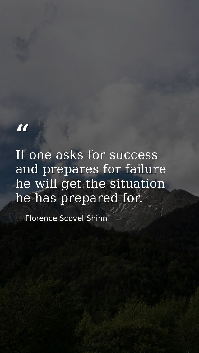 If one asks for success and prepares for failure  he will get the situation he has prepared for. — Florence Scovel Shinn