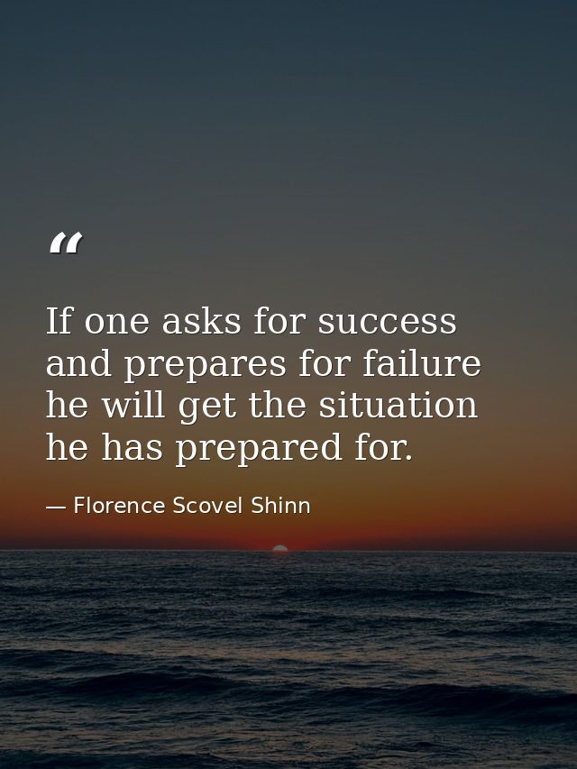 If one asks for success and prepares for failure  he will get the situation he has prepared for. — Florence Scovel Shinn