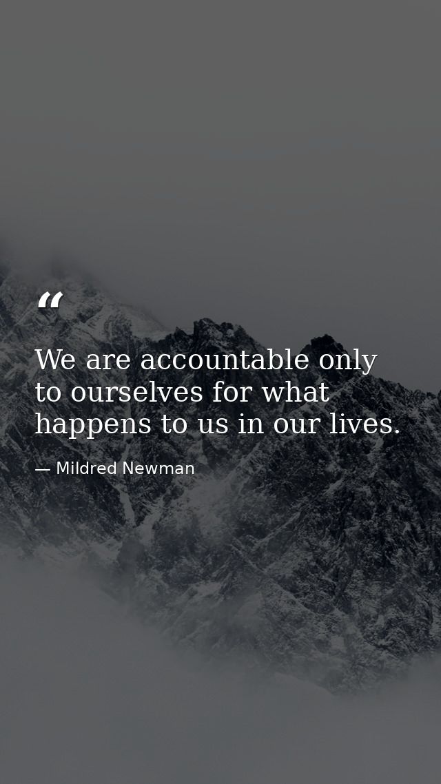 We are accountable only to ourselves for what happens to us in our lives. — Mildred Newman