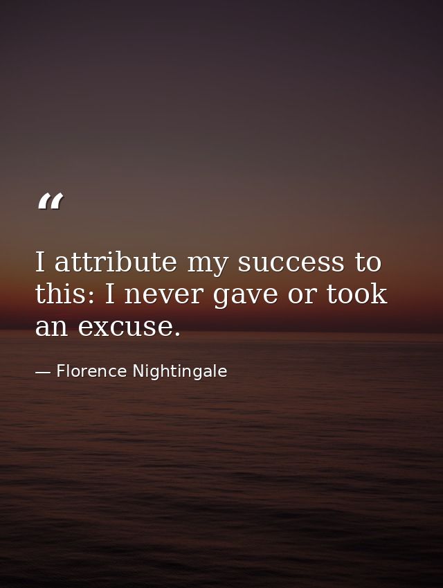 I attribute my success to this: I never gave or took an excuse. — Florence Nightingale