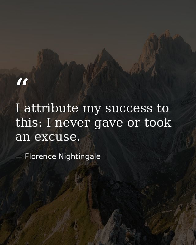 I attribute my success to this: I never gave or took an excuse. — Florence Nightingale