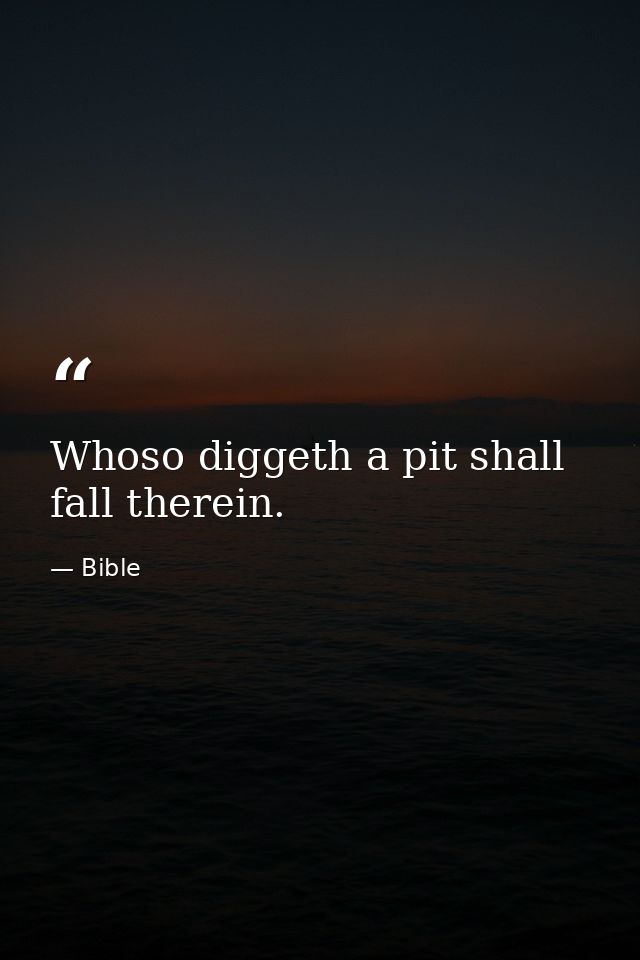 Whoso diggeth a pit shall fall therein. — Bible
