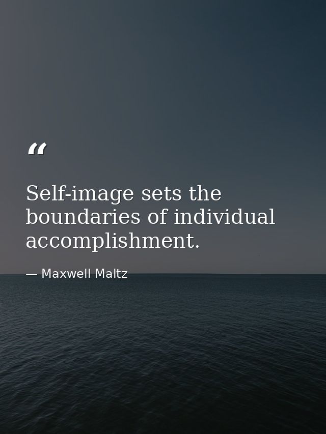 Self-image sets the boundaries of individual accomplishment. — Maxwell Maltz