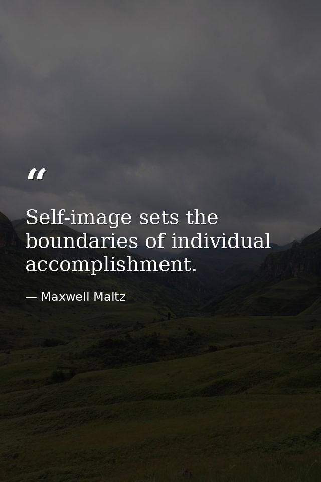 Self-image sets the boundaries of individual accomplishment. — Maxwell Maltz