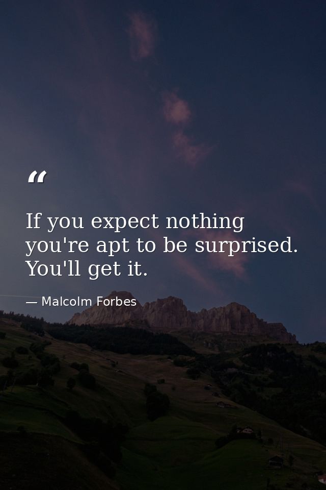 If you expect nothing  you're apt to be surprised. You'll get it. — Malcolm Forbes