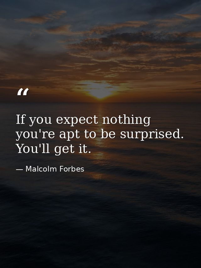 If you expect nothing  you're apt to be surprised. You'll get it. — Malcolm Forbes