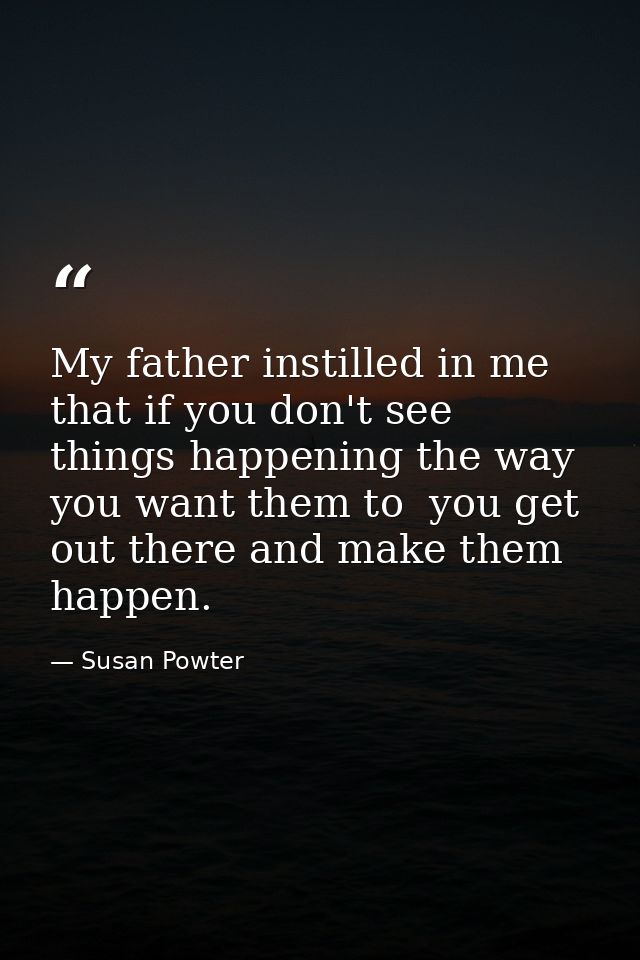 My father instilled in me that if you don't see things happening the way you want them to  you get out there and make th — Susan Powter