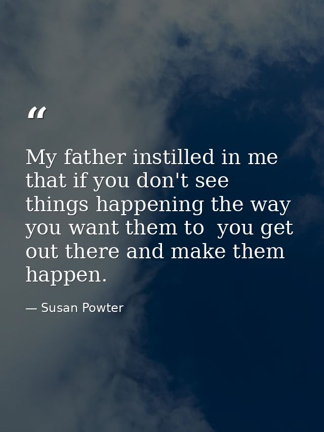 My father instilled in me that if you don't see things happening the way you want them to  you get out there and make th — Susan Powter