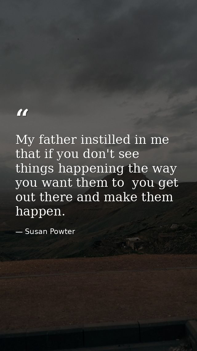 My father instilled in me that if you don't see things happening the way you want them to  you get out there and make th — Susan Powter