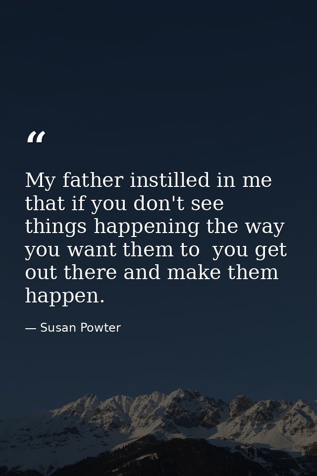 My father instilled in me that if you don't see things happening the way you want them to  you get out there and make th — Susan Powter