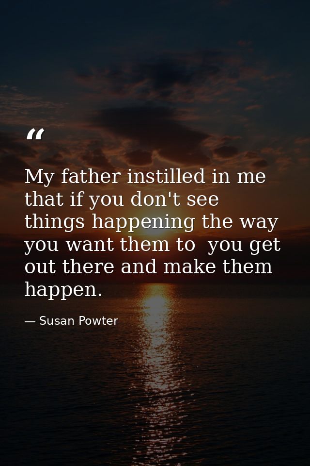 My father instilled in me that if you don't see things happening the way you want them to  you get out there and make th — Susan Powter