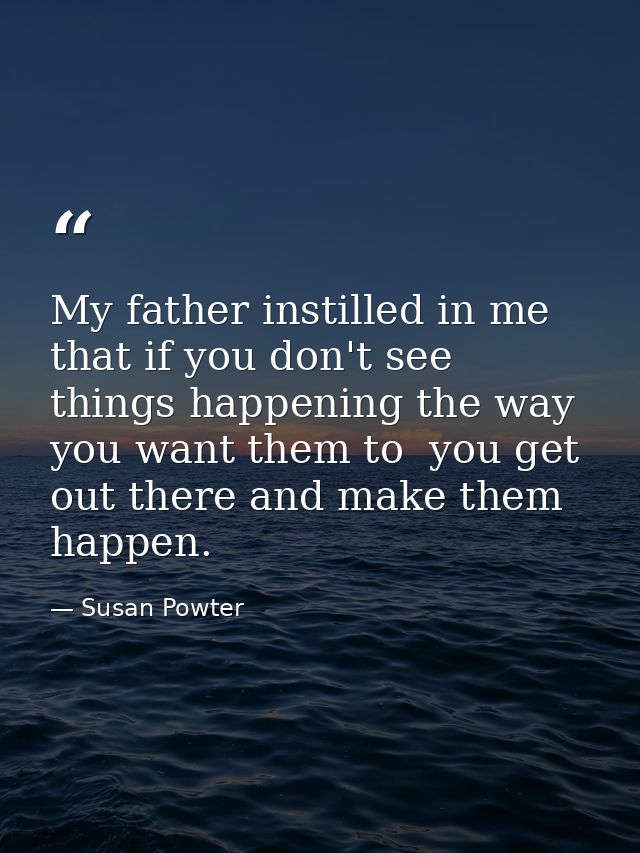 My father instilled in me that if you don't see things happening the way you want them to  you get out there and make th — Susan Powter