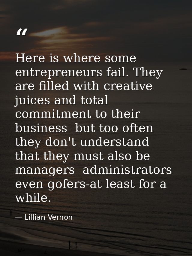 Here is where some entrepreneurs fail. They are filled with creative juices and total commitment to their business  but  — Lillian Vernon