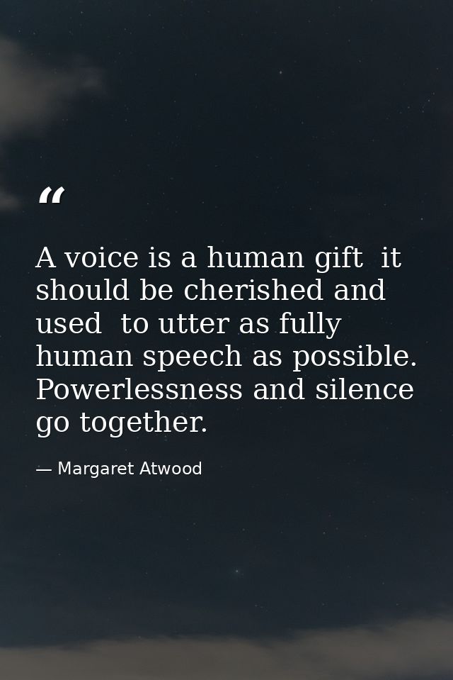 A voice is a human gift  it should be cherished and used  to utter as fully human speech as possible. Powerlessness and  — Margaret Atwood