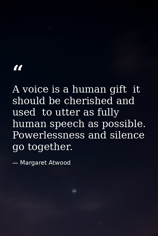 A voice is a human gift  it should be cherished and used  to utter as fully human speech as possible. Powerlessness and  — Margaret Atwood
