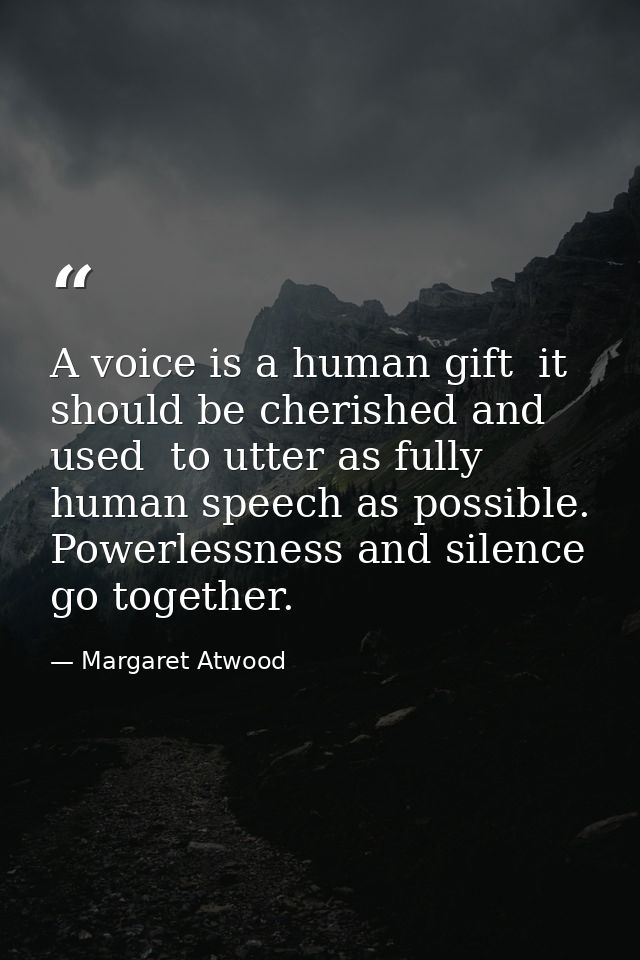 A voice is a human gift  it should be cherished and used  to utter as fully human speech as possible. Powerlessness and  — Margaret Atwood