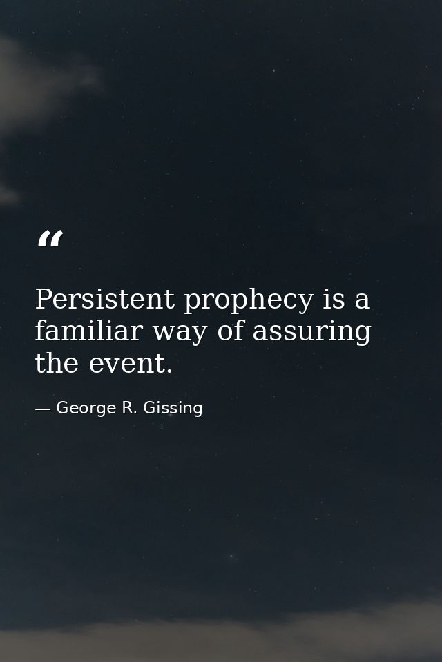 Persistent prophecy is a familiar way of assuring the event. — George R. Gissing