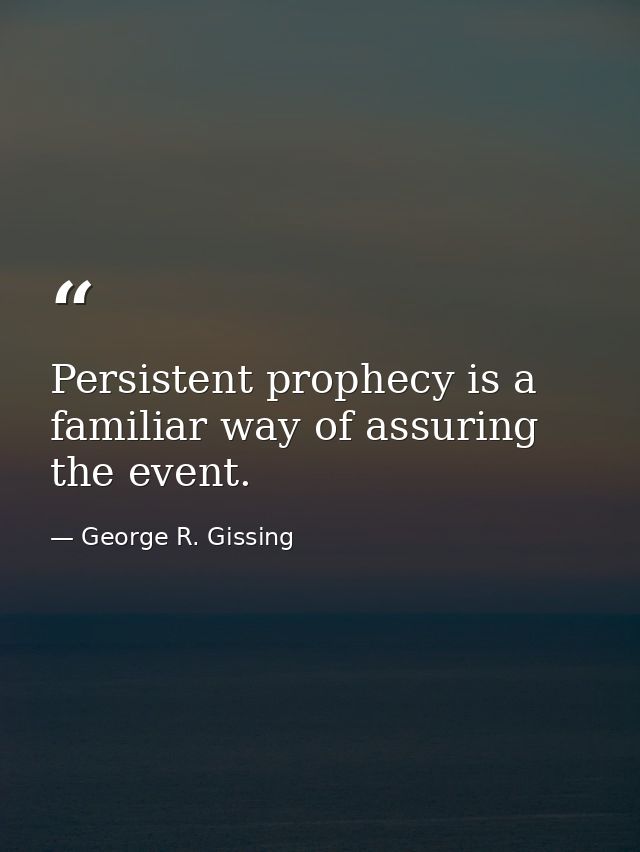 Persistent prophecy is a familiar way of assuring the event. — George R. Gissing
