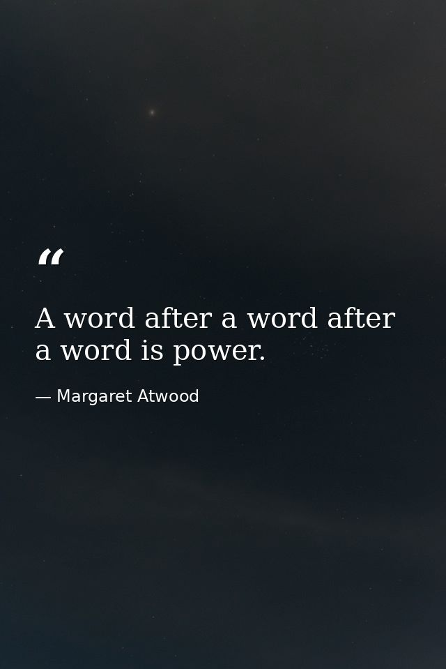 A word after a word after a word is power. — Margaret Atwood