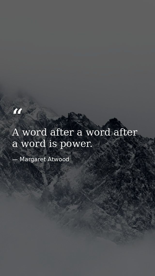 A word after a word after a word is power. — Margaret Atwood