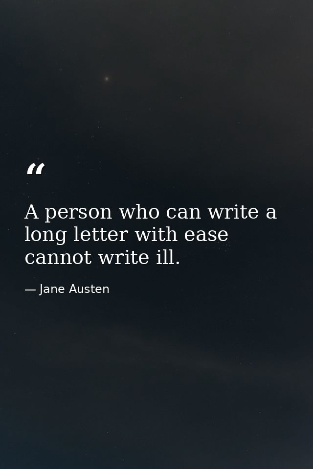 A person who can write a long letter with ease  cannot write ill. — Jane Austen