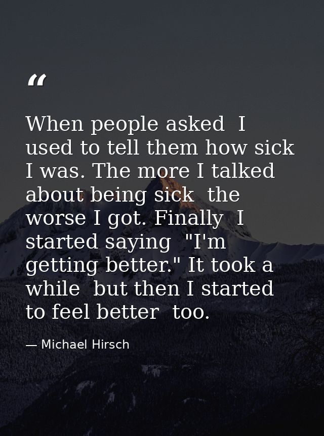 When people asked  I used to tell them how sick I was. The more I talked about being sick  the worse I got. Finally  I s — Michael Hirsch