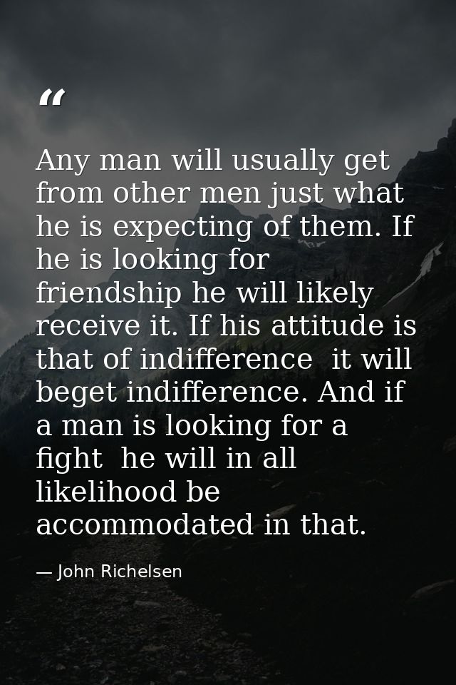 Any man will usually get from other men just what he is expecting of them. If he is looking for friendship he will likel — John Richelsen