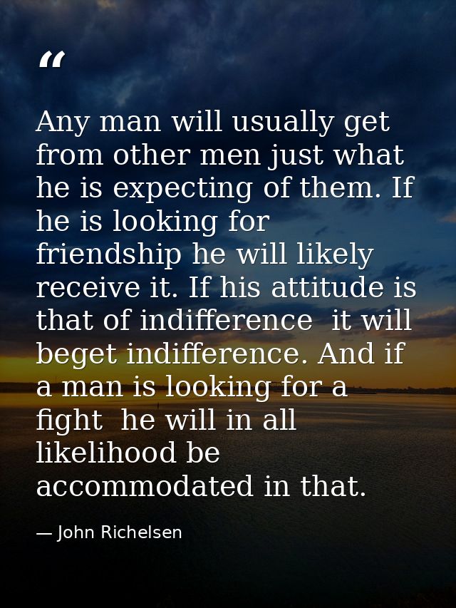 Any man will usually get from other men just what he is expecting of them. If he is looking for friendship he will likel — John Richelsen