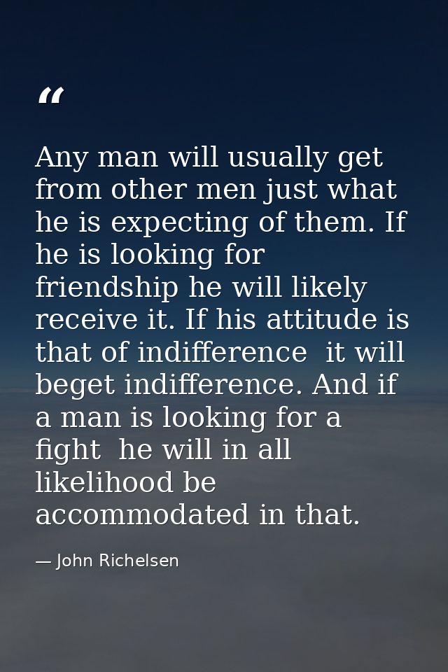 Any man will usually get from other men just what he is expecting of them. If he is looking for friendship he will likel — John Richelsen