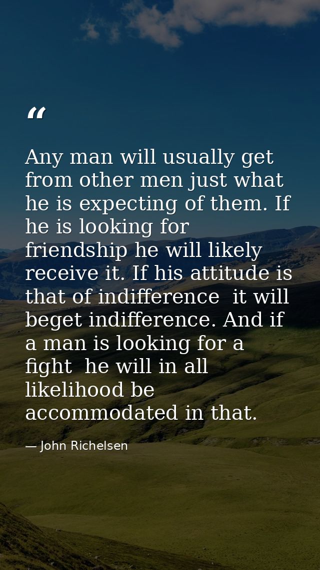Any man will usually get from other men just what he is expecting of them. If he is looking for friendship he will likel — John Richelsen