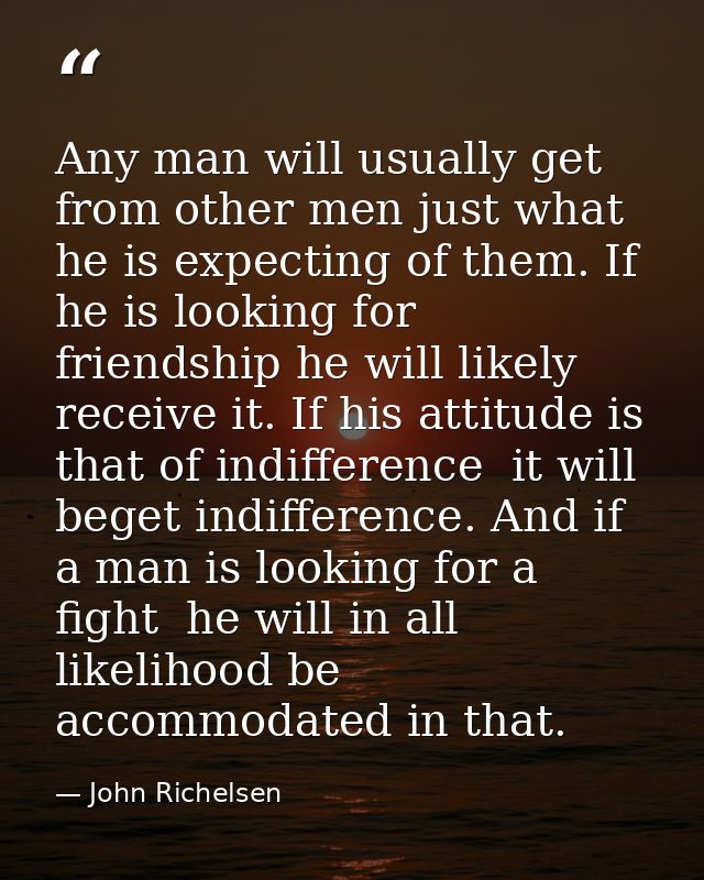 Any man will usually get from other men just what he is expecting of them. If he is looking for friendship he will likel — John Richelsen