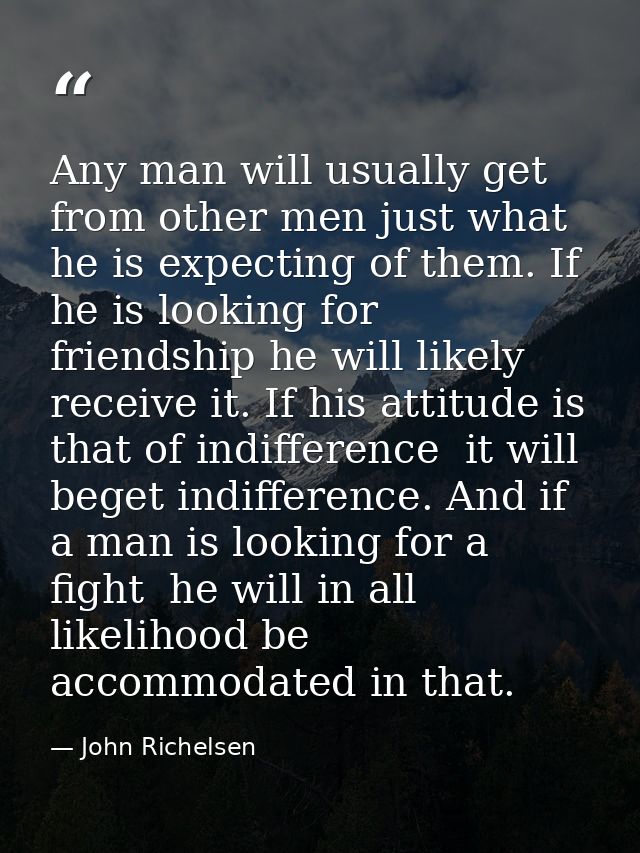 Any man will usually get from other men just what he is expecting of them. If he is looking for friendship he will likel — John Richelsen