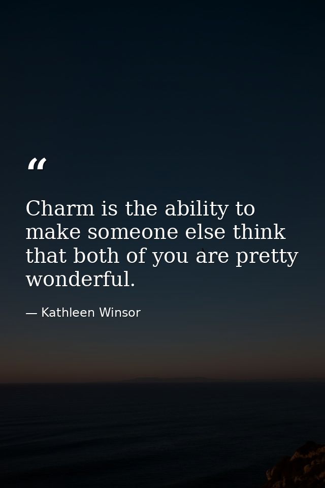 Charm is the ability to make someone else think that both of you are pretty wonderful. — Kathleen Winsor
