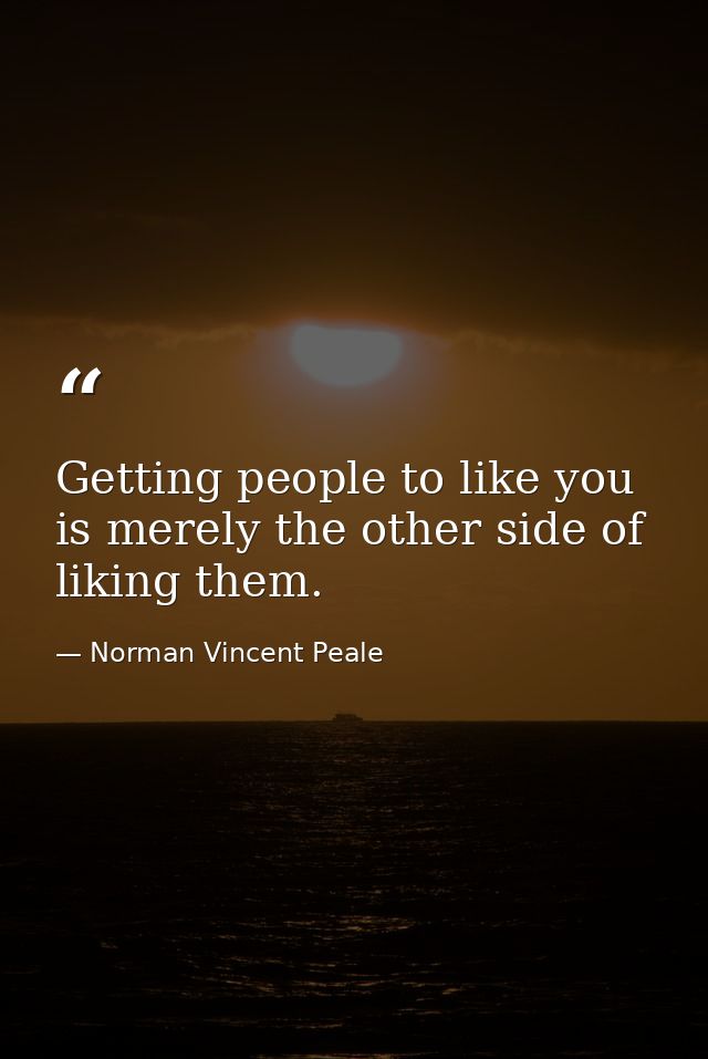 Getting people to like you is merely the other side of liking them. — Norman Vincent Peale