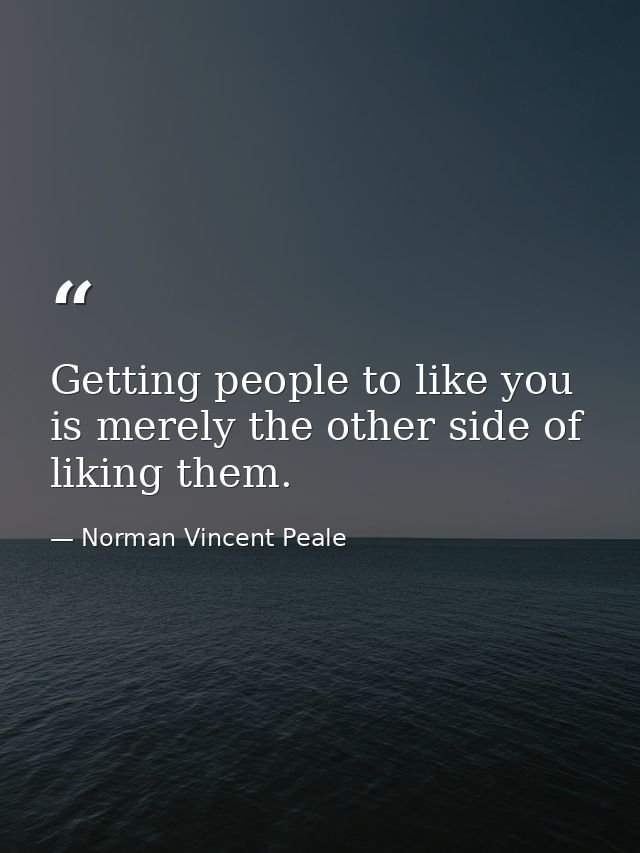 Getting people to like you is merely the other side of liking them. — Norman Vincent Peale