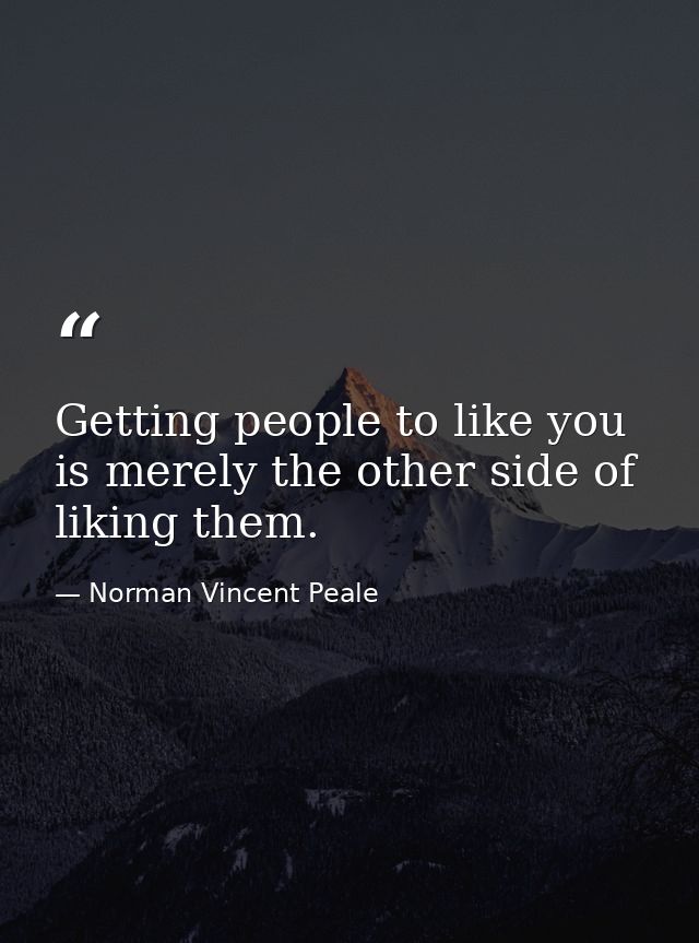 Getting people to like you is merely the other side of liking them. — Norman Vincent Peale