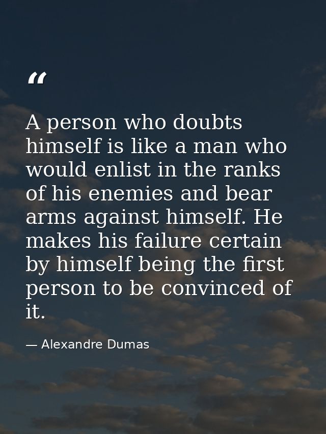 A person who doubts himself is like a man who would enlist in the ranks of his enemies and bear arms against himself. He — Alexandre Dumas