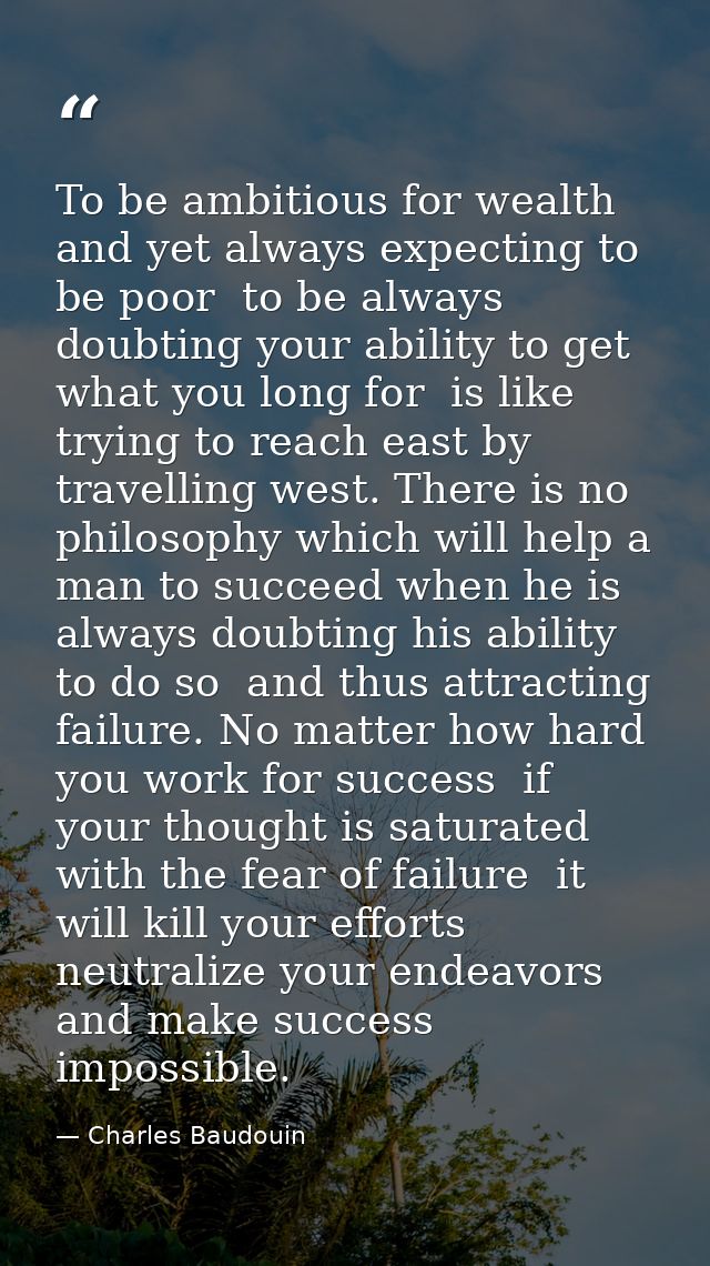 To be ambitious for wealth  and yet always expecting to be poor  to be always doubting your ability to get what you long — Charles Baudouin