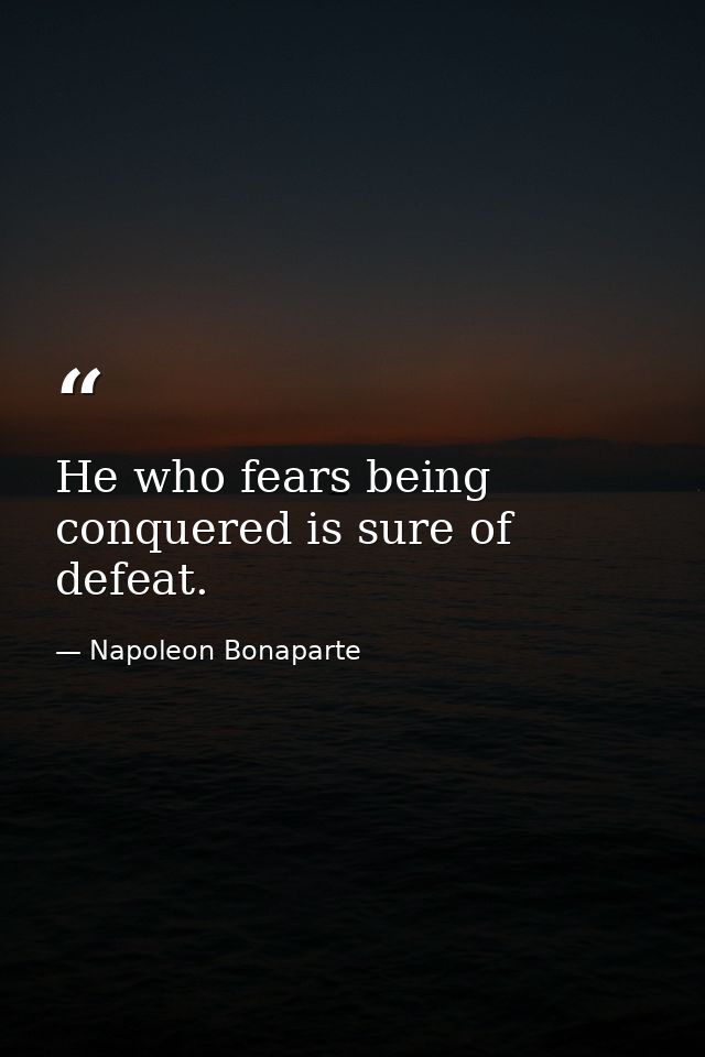 He who fears being conquered is sure of defeat. — Napoleon Bonaparte