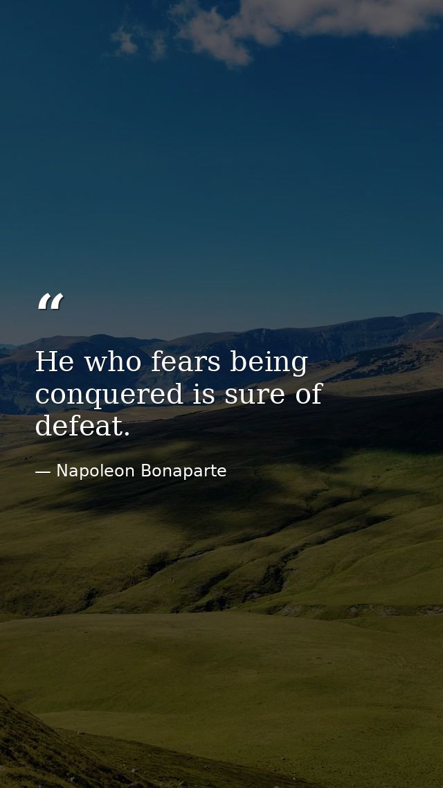He who fears being conquered is sure of defeat. — Napoleon Bonaparte