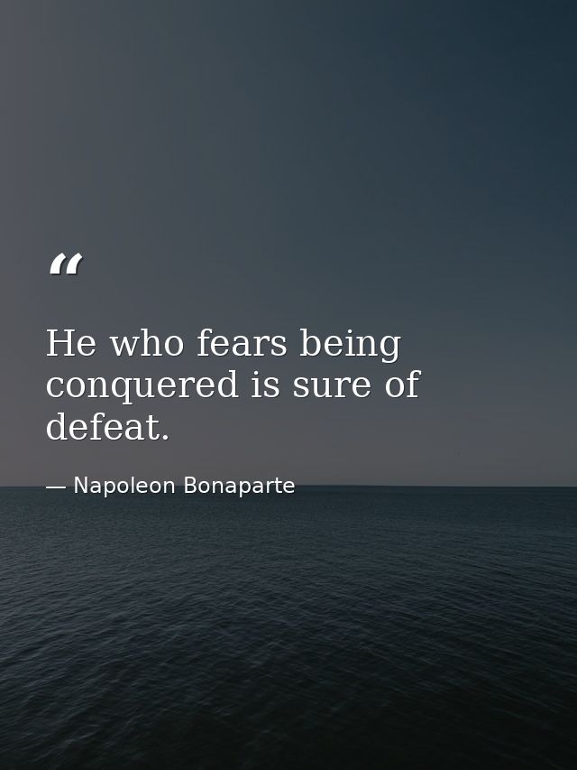 He who fears being conquered is sure of defeat. — Napoleon Bonaparte
