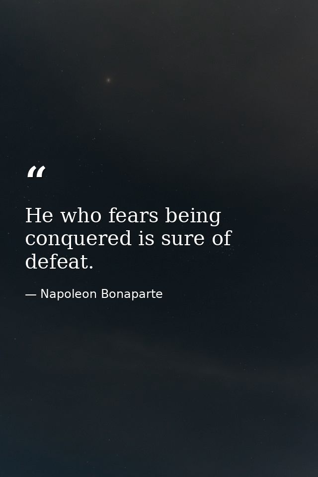 He who fears being conquered is sure of defeat. — Napoleon Bonaparte