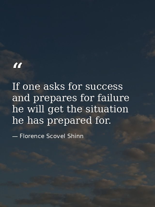 If one asks for success and prepares for failure  he will get the situation he has prepared for. — Florence Scovel Shinn