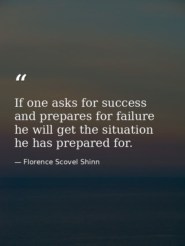 If one asks for success and prepares for failure  he will get the situation he has prepared for. — Florence Scovel Shinn