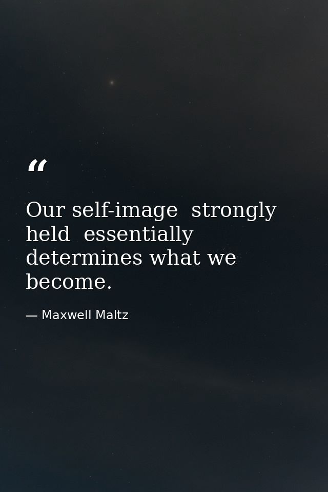Our self-image  strongly held  essentially determines what we become. — Maxwell Maltz