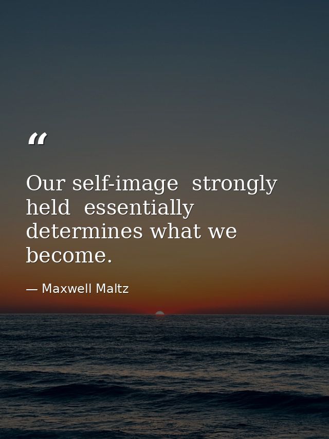 Our self-image  strongly held  essentially determines what we become. — Maxwell Maltz